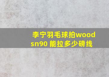 李宁羽毛球拍woodsn90 能拉多少磅线